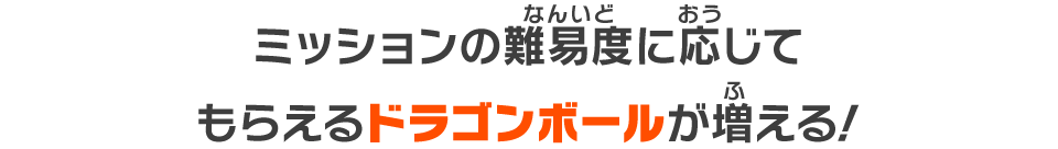 ミッションの難易度に応じてもらえるドラゴンボールが増える！