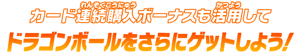 カード連続購入ボーナスも活用してドラゴンボールをさらにゲットしよう！