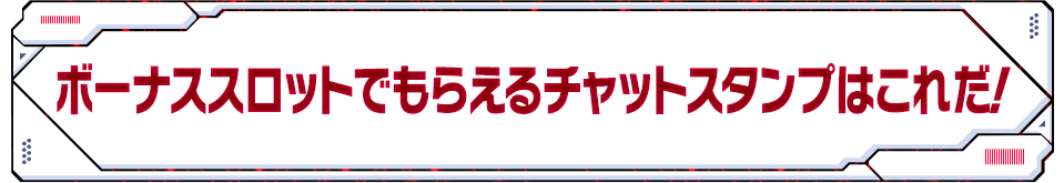 ボーナススロットでもらえるチャットスタンプはこれだ！