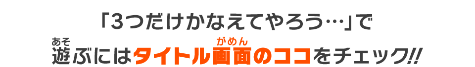 「3つだけかなえてやろう…」で遊ぶにはタイトル画面のココをチェック！！