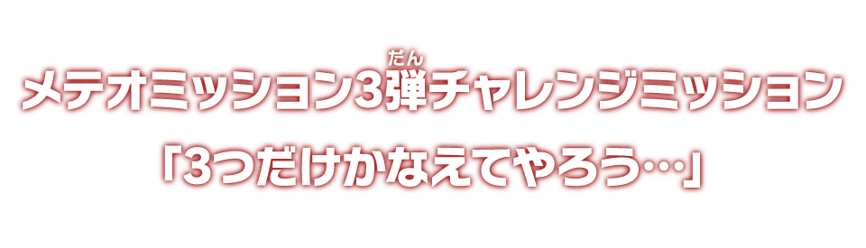 メテオミッション3弾チャレンジミッション「3つだけかなえてやろう…」