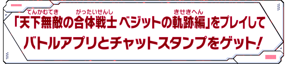 「天下無敵の合体戦士 ベジットの軌跡編」をプレイしてバトルアプリをゲット！