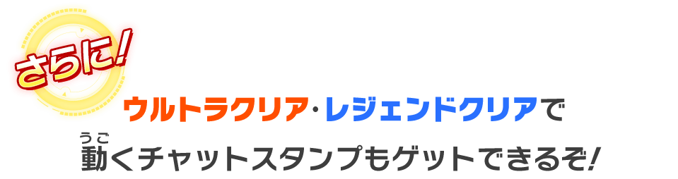 ウルトラクリア・レジェンドクリアで動くチャットスタンプもゲットできるぞ！