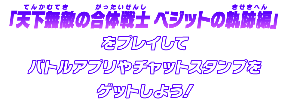 「天下無敵の合体戦士 ベジットの軌跡編」をプレイしてバトルアプリやチャットスタンプをゲットしよう！