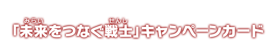 「未来をつなぐ戦士」キャンペーンカード