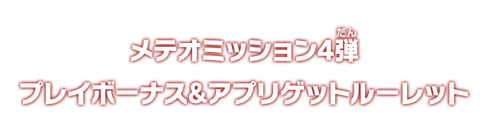 メテオミッション4弾 プレイボーナス＆アプリゲットルーレット