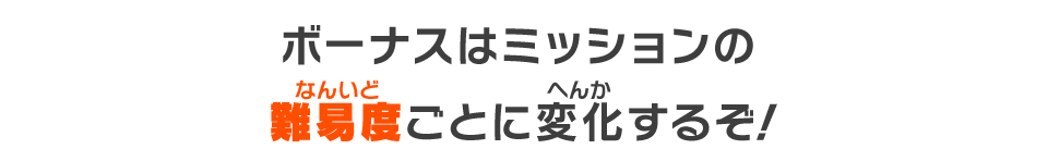 ボーナスはミッションの難易度ごとに変化するぞ！