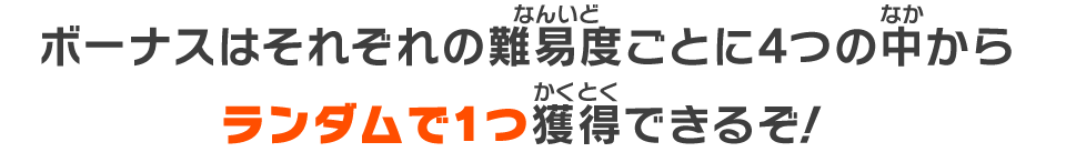 ボーナスはそれぞれの難易度ごとに4つの中からランダムで1つ獲得できるぞ！