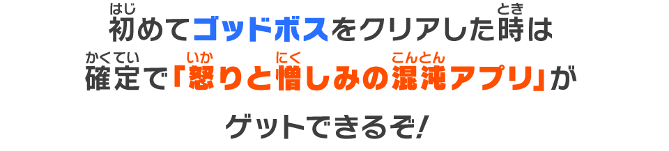 初めてゴッドボスをクリアした時は確定で「怒りと憎しみの混沌アプリ」がゲットできるぞ！