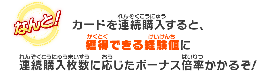 カードを連続購入すると、獲得出来る勝利ポイントに連続購入枚数に応じたボーナス倍率がかかるぞ！