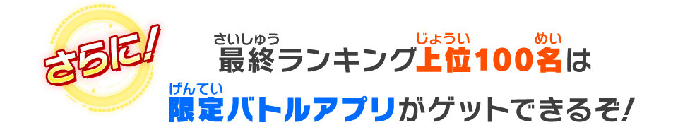 最終ランキング上位100名は限定バトルアプリがゲットできるぞ！