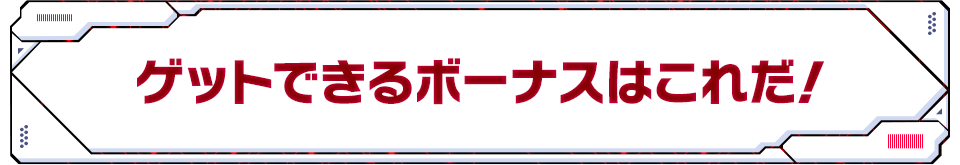 ゲットできるボーナスはこれだ！