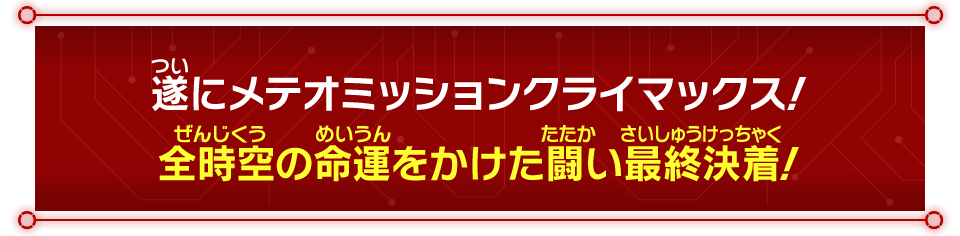 遂にメテオミッションクライマックス!全時空の命運をかけた闘い最終決着!