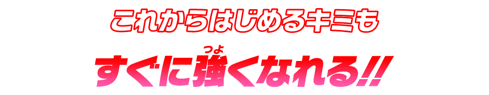 これからはじめるキミもすぐに強くなれる！！