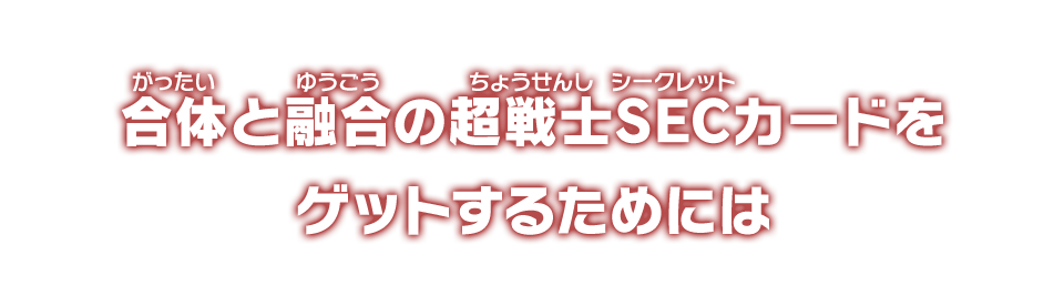 合体と融合の超戦士SECカードをゲットするためには