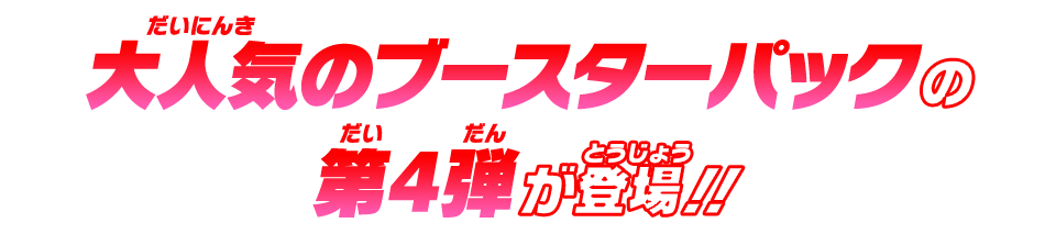 大人気のブースターパックの第4弾が登場！！