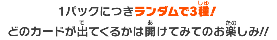 1パックにつきランダムで3種！どのカードが出てくるかは開けてみてのお楽しみ！！