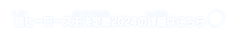 超ヒーローズ王決定戦2024の詳細はこちら