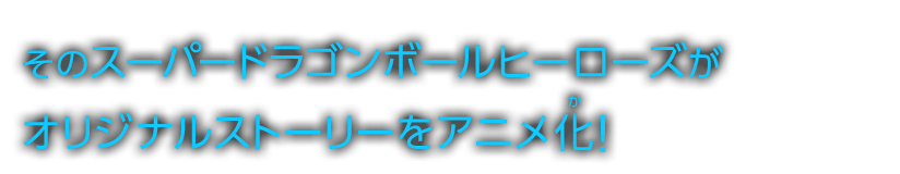 そのスーパードラゴンボールヒーローズがオリジナルストーリーをアニメ化！