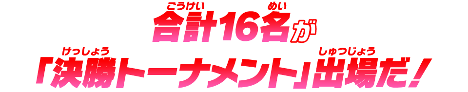 合計16名が「決勝トーナメント」出場だ！！