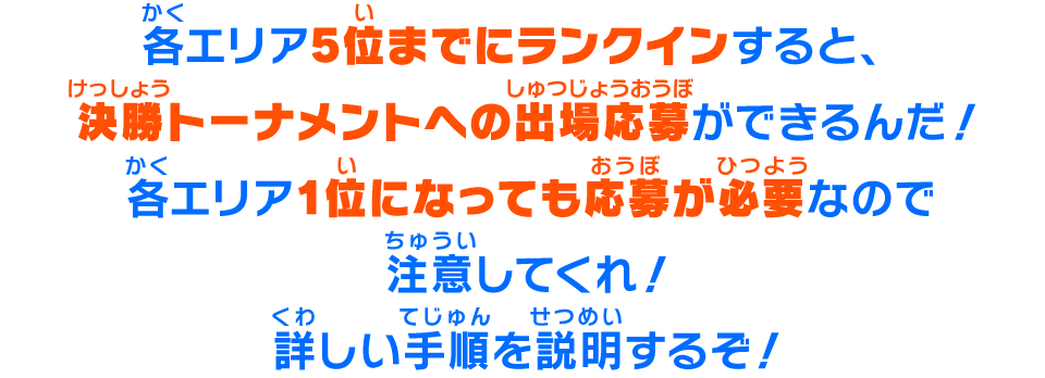 各エリア5位までにランクインすると、決勝トーナメントへの出場応募ができるんだ！各エリア1位になっても応募が必要なので注意してくれ！詳しい手順を説明するぞ！