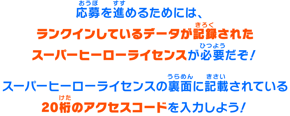 応募を進めるためには、ランクインしているデータが記録されたスーパーヒーローライセンスが必要だぞ！