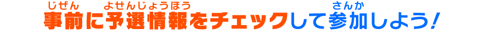 事前に予選情報をチェックして参加しよう！