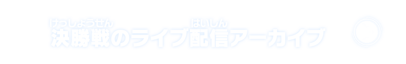 決勝戦のライブ配信アーカイブ