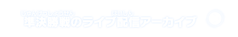 準決勝戦のライブ配信アーカイブ