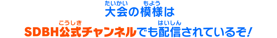 大会の模様はSDBH公式チャンネルでも配信されているぞ！