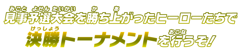 見事予選大会を勝ち上がったヒーローたちで決勝トーナメントを行うぞ！