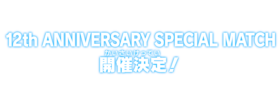 12th ANNIVERSARY SPECIAL MATCH 開催決定！