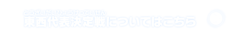 東西代表決定戦についてはこちら