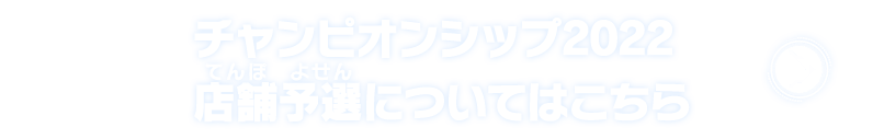 チャンピオンシップ2022店舗予選についてはこちら