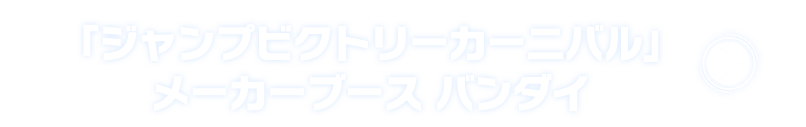 「ジャンプビクトリーカーニバル」メーカーブース バンダイ