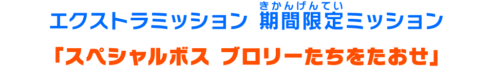 エクストラミッション 期間限定ミッション「スペシャルボス ブロリーたちをたおせ」