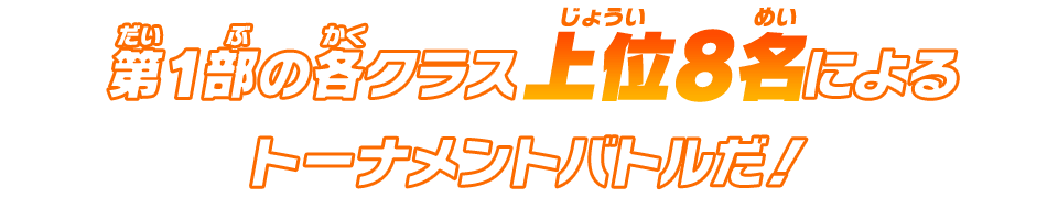 第一部の各クラス上位8名によるトーナメントバトルだ！