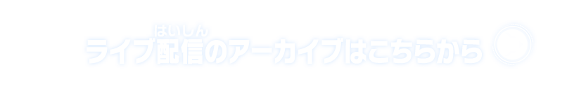 ライブ配信のアーカイブはこちらから