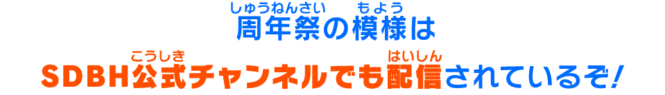 周年祭の模様はSDBH公式チャンネルでも配信されているぞ！