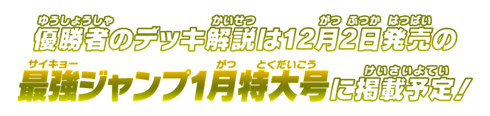 優勝者のデッキ解説は12月2日発売の最強ジャンプ1月号に掲載予定！