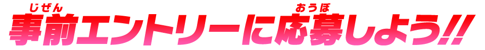 事前エントリーに応募しよう!!