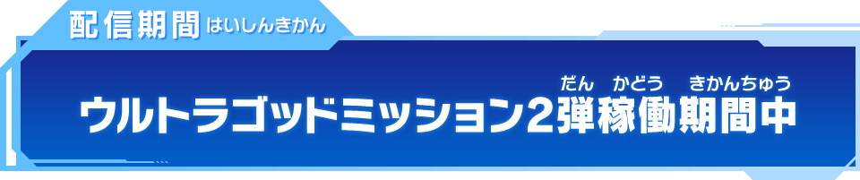 配信期間 ウルトラゴッドミッション2弾稼働中