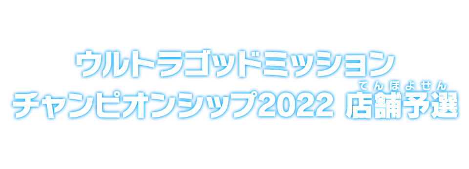 ウルトラゴッドミッションチャンピオンシップ2022 店舗予選