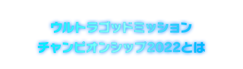 ウルトラゴッドミッションチャンピオンシップ2022とは