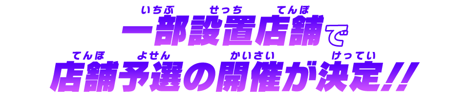 一部設置店舗で店頭予選の開催が決定！！