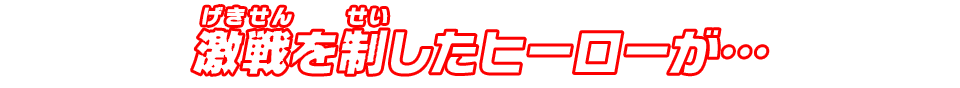 激戦を制したヒーローが…