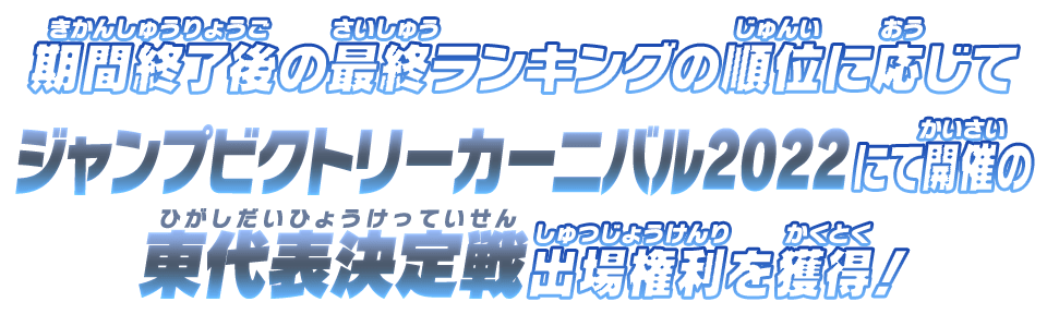 期間終了後の最終ランキングの順位に応じてジャンプビクトリーカーニバル2022にて開催の東代表決定戦出場権利を獲得！