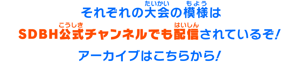 それぞれの大会の模様はSDBH公式チャンネルでも配信されているぞ！