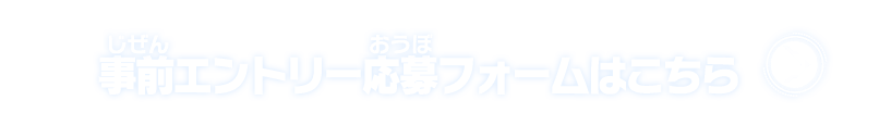 事前エントリー応募フォームはこちら