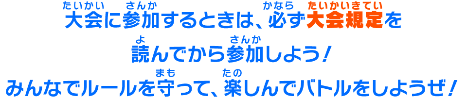 大会に参加するときは、必ず大会規定を読んでから参加しよう！みんなでルールを守って、楽しんでバトルをしようぜ！